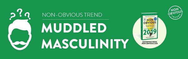 5 Non-Obvious Trends Changing Business In 2019: NO Trend Muddled Masculinity