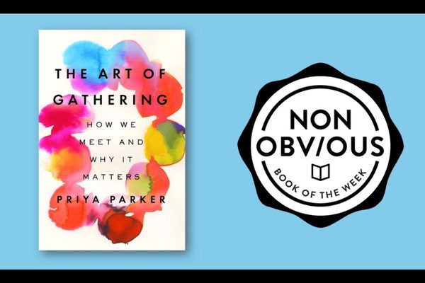 The Non-Obvious Book of the Week: The Art of Gathering - How We Meet and Why It Matters by Priya Parker