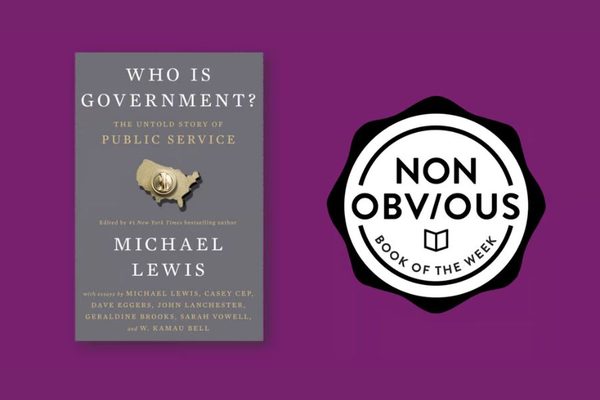 The Non-Obvious Book of the Week: Who Is Government? by Michael Lewis
